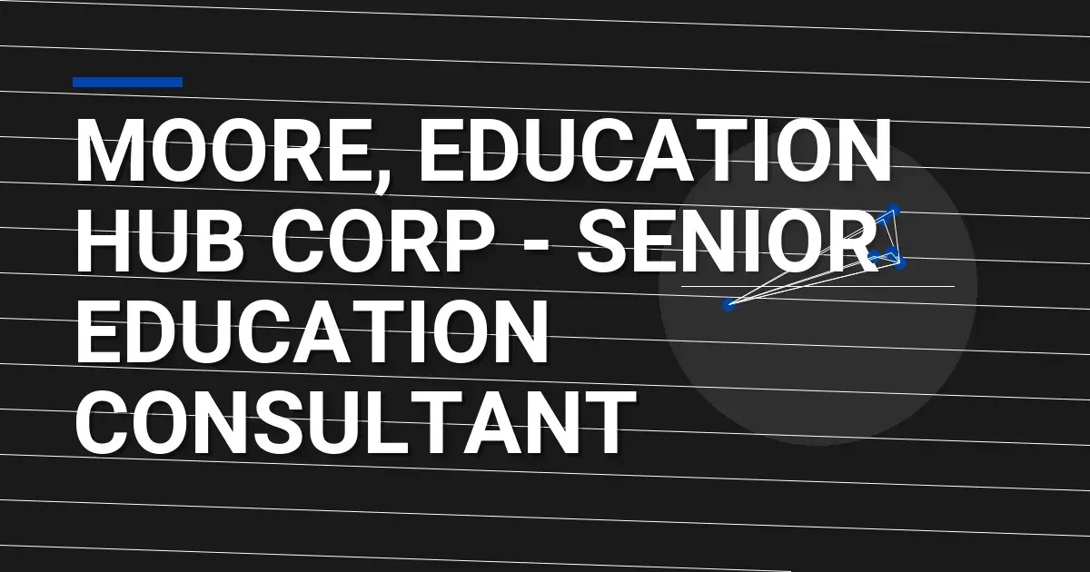 Moore, Education Hub Corp - Senior Education Consultant