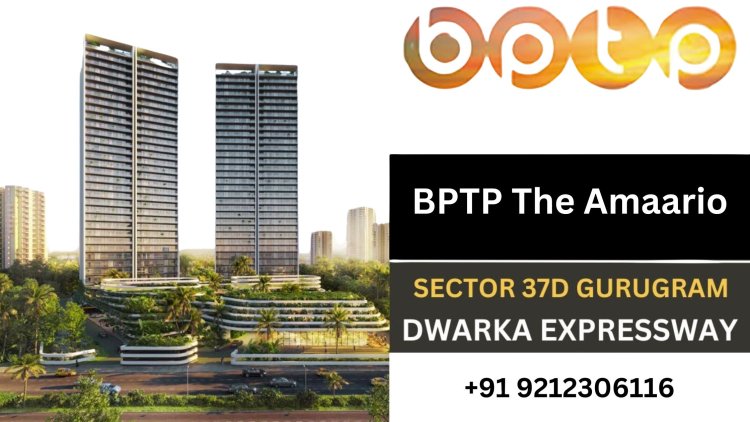 How to Invest in BPTP The Amaario Sector 37D Gurgaon: A Guide to Luxury Living