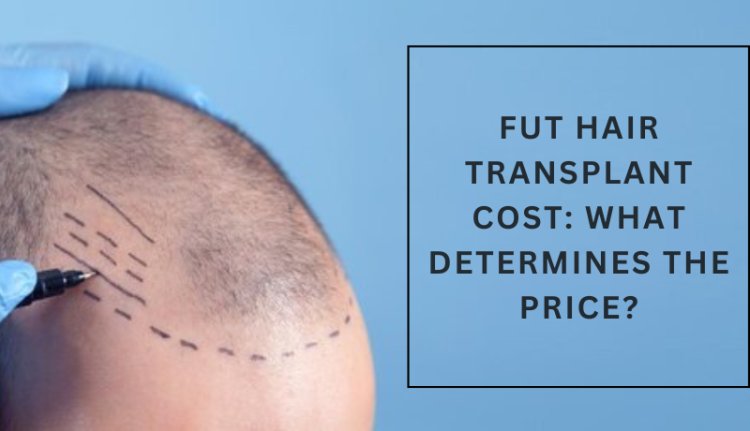 FUT Hair Transplant Cost: What Determines the Price?