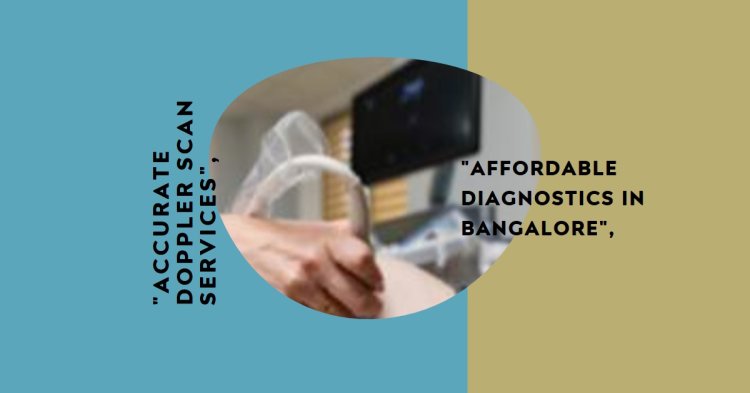 Doppler Scan Services in Bangalore | Accurate & Affordable Diagnostics